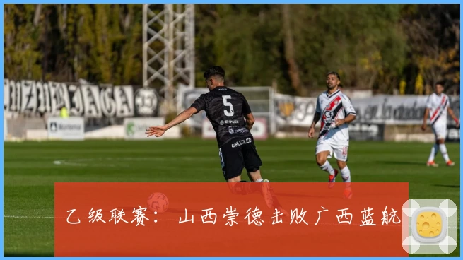 乙级联赛：山西崇德击败广西蓝航