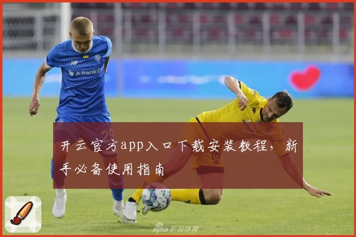 开云官方app入口下载安装教程，新手必备使用指南