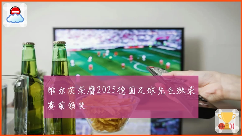 维尔茨荣膺2025德国足球先生殊荣赛前领奖