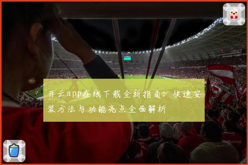 开云app在线下载全新指南：快速安装方法与功能亮点全面解析