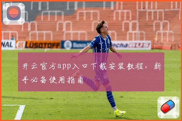 开云官方app入口下载安装教程，新手必备使用指南