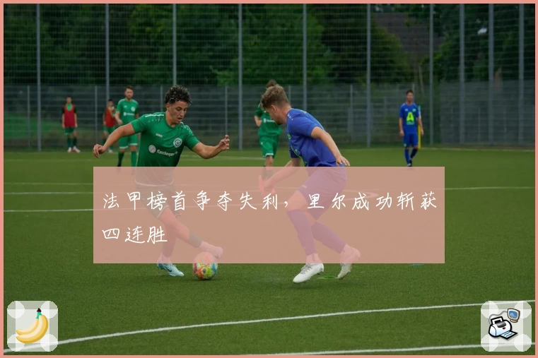 法甲榜首争夺失利,里尔成功斩获四连胜