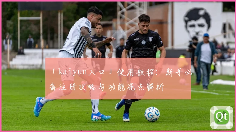 「kaiyun入口」使用教程：新手必备注册攻略与功能亮点解析