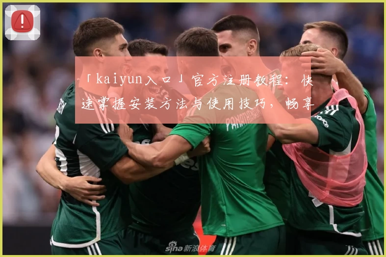 「kaiyun入口」官方注册教程：快速掌握安装方法与使用技巧，畅享全新功能亮点！