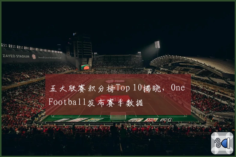 五大联赛积分榜Top 10揭晓，One Football发布赛季数据