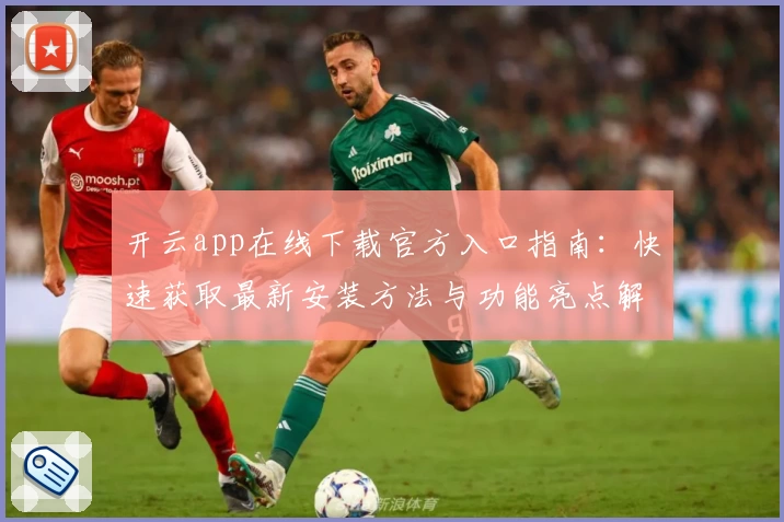开云app在线下载官方入口指南：快速获取最新安装方法与功能亮点解析