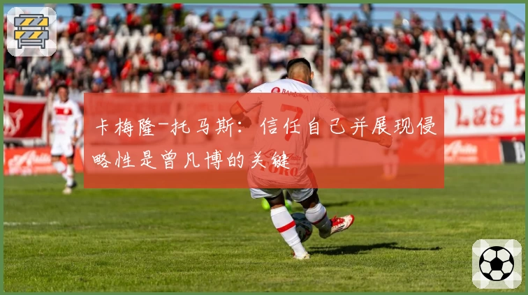卡梅隆-托马斯：信任自己并展现侵略性是曾凡博的关键