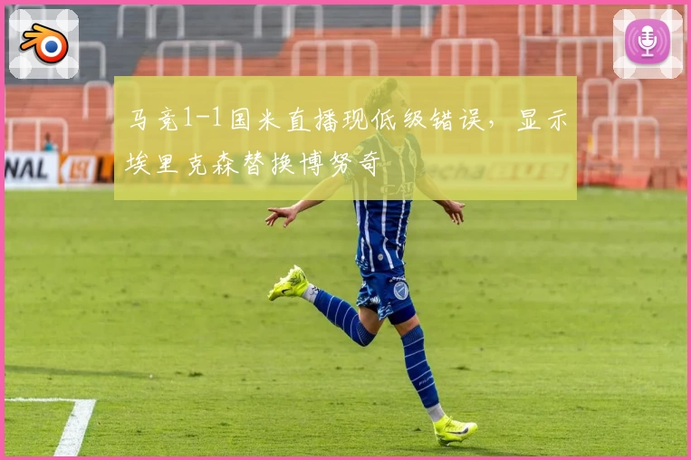 马竞1-1国米直播现低级错误,显示埃里克森替换博努奇