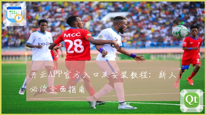 开云APP官方入口及安装教程：新人必读全面指南