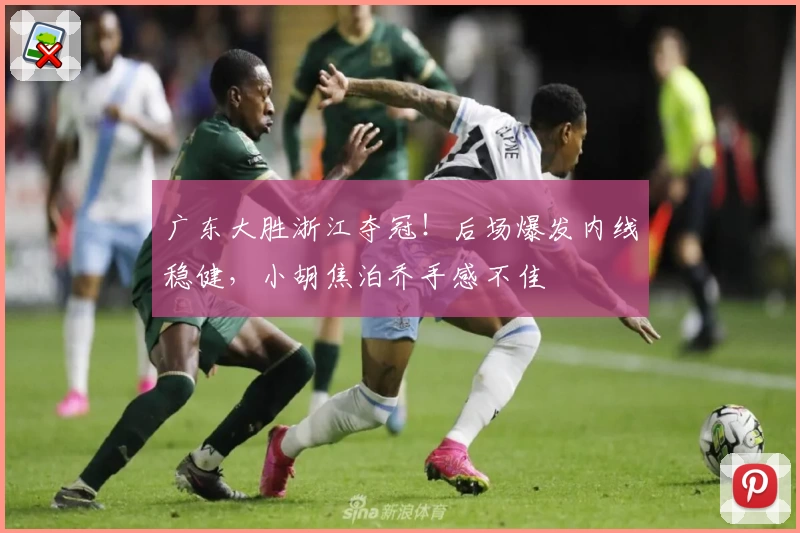 广东大胜浙江夺冠！后场爆发内线稳健，小胡焦泊乔手感不佳