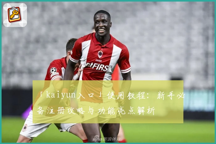 「kaiyun入口」使用教程：新手必备注册攻略与功能亮点解析