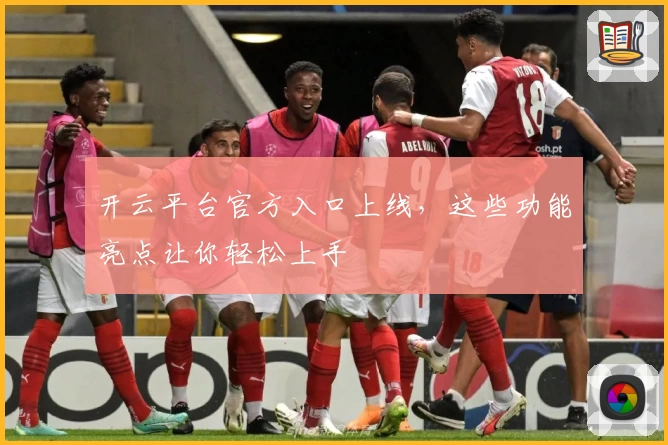 开云平台官方入口上线，这些功能亮点让你轻松上手