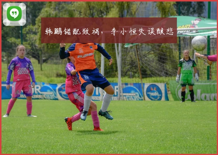 韩鹏错配致祸，李小恒失误酿悲