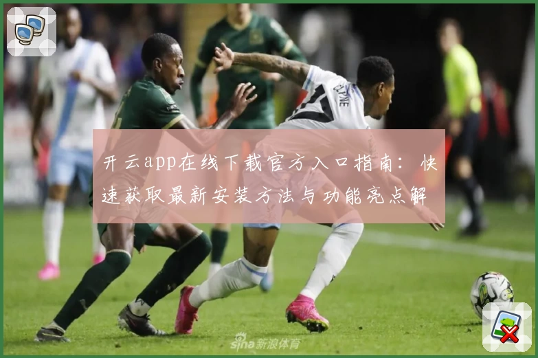 开云app在线下载官方入口指南：快速获取最新安装方法与功能亮点解析