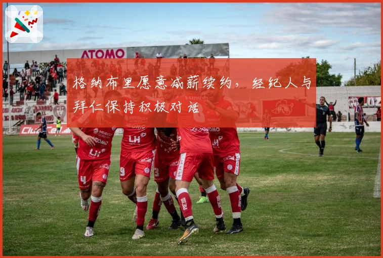格纳布里愿意减薪续约,经纪人与拜仁保持积极对话