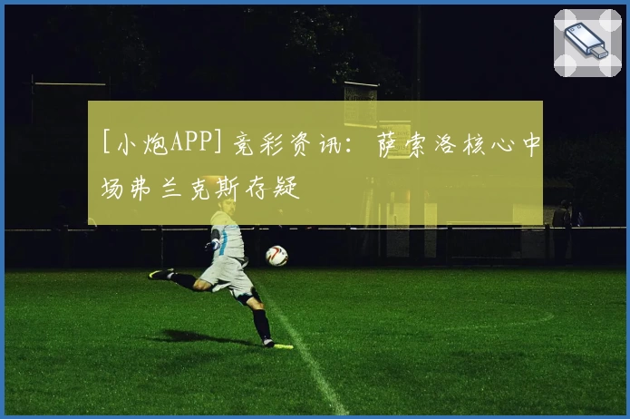 [小炮APP]竞彩资讯：萨索洛核心中场弗兰克斯存疑