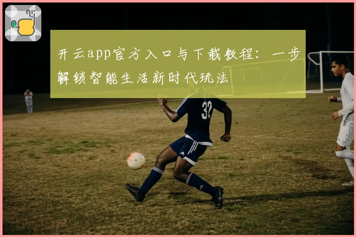 开云app官方入口与下载教程：一步解锁智能生活新时代玩法